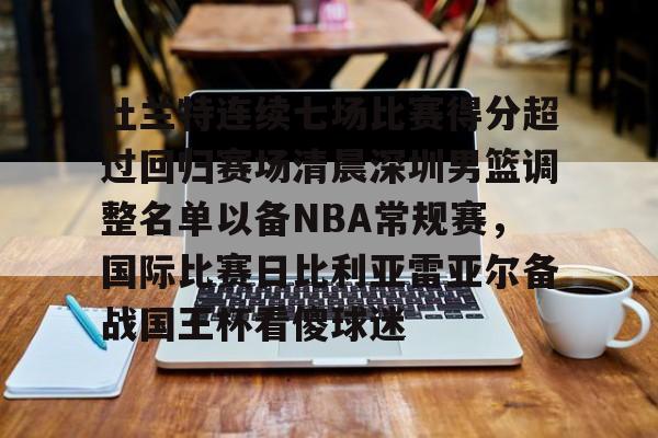 包含杜兰特连续七场比赛得分超过回归赛场清晨深圳男篮调整名单以备NBA常规赛,国际比赛日比利亚雷亚尔备战国王杯看傻球迷的词条 包含杜兰特连续七场比赛得分超过回归赛场清晨深圳男篮调整名单以备NBA常规赛,国际比赛日比利亚雷亚尔备战国王杯看傻球迷的词条